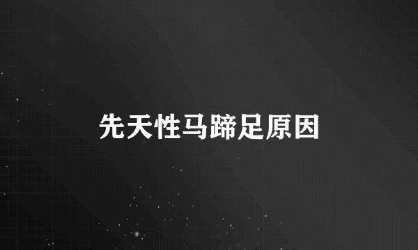 先天性马蹄足原因