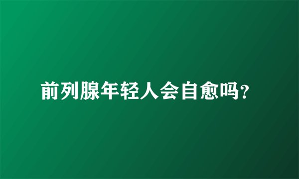 前列腺年轻人会自愈吗？