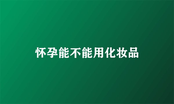 怀孕能不能用化妆品