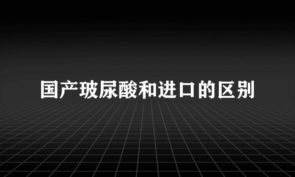 国产玻尿酸和进口的区别