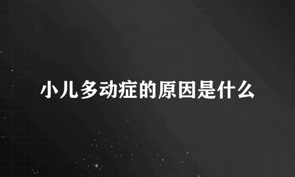 小儿多动症的原因是什么