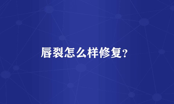 唇裂怎么样修复？