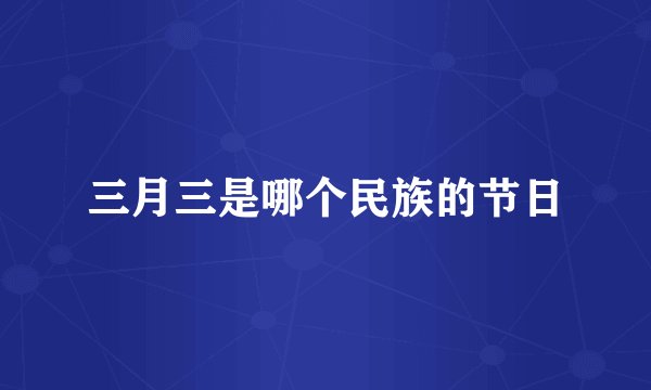 三月三是哪个民族的节日