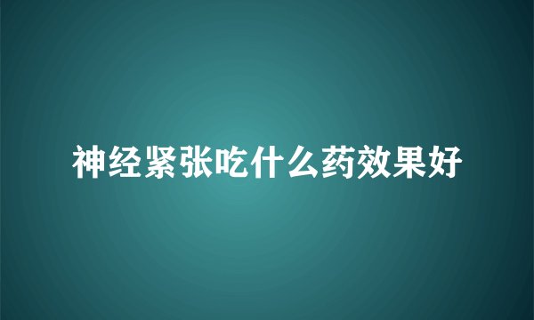神经紧张吃什么药效果好