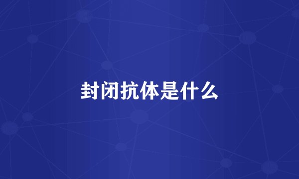封闭抗体是什么
