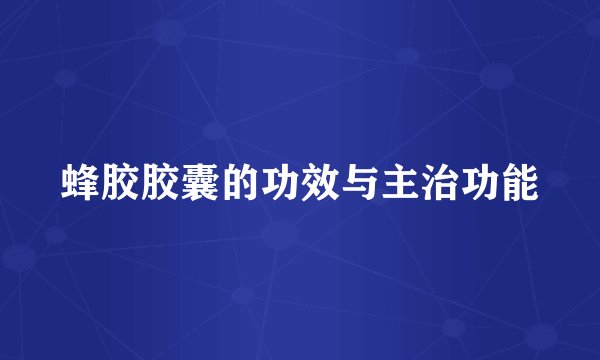 蜂胶胶囊的功效与主治功能