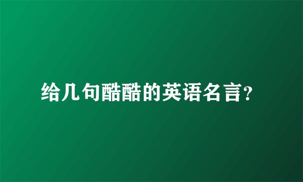 给几句酷酷的英语名言?
