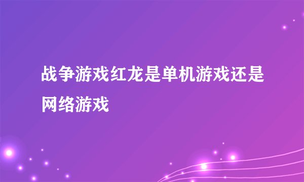战争游戏红龙是单机游戏还是网络游戏
