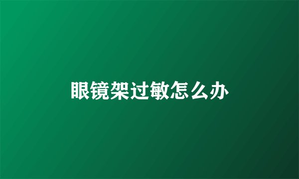 眼镜架过敏怎么办