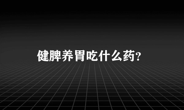 健脾养胃吃什么药？