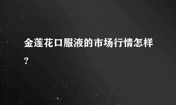 金莲花口服液的市场行情怎样？