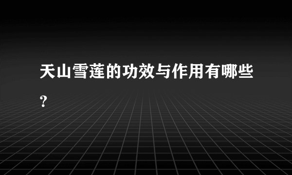 天山雪莲的功效与作用有哪些？