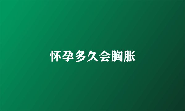 怀孕多久会胸胀