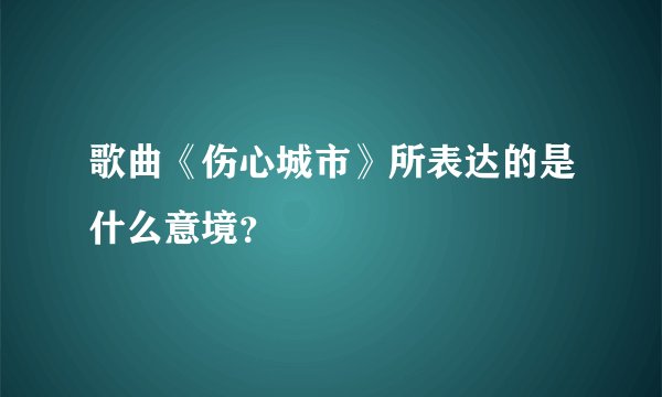 歌曲《伤心城市》所表达的是什么意境？