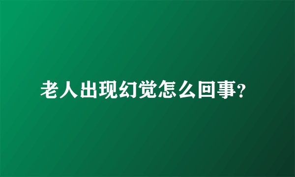 老人出现幻觉怎么回事？