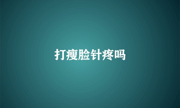 打瘦脸针疼吗