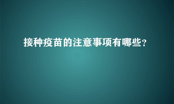 接种疫苗的注意事项有哪些？