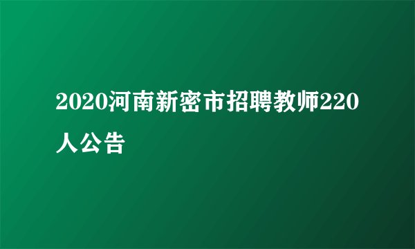 2020河南新密市招聘教师220人公告