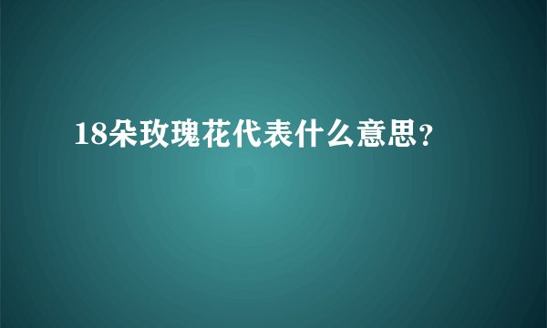 18朵玫瑰花代表什么意思？