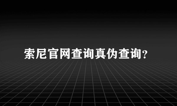 索尼官网查询真伪查询？