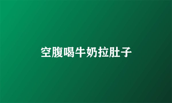 空腹喝牛奶拉肚子