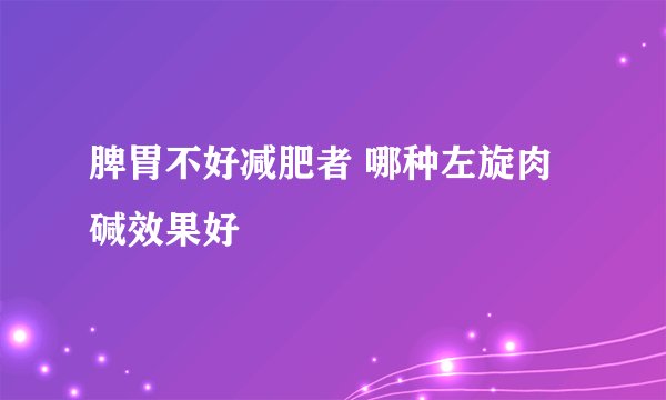 脾胃不好减肥者 哪种左旋肉碱效果好
