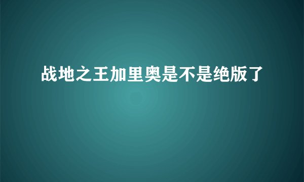 战地之王加里奥是不是绝版了