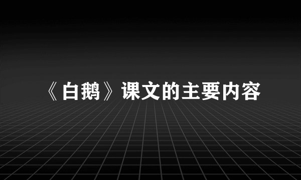 《白鹅》课文的主要内容