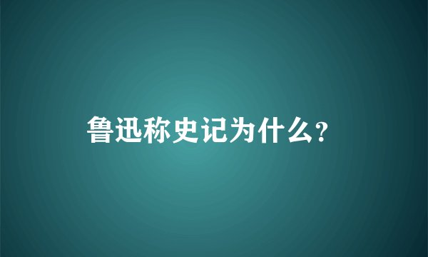 鲁迅称史记为什么?
