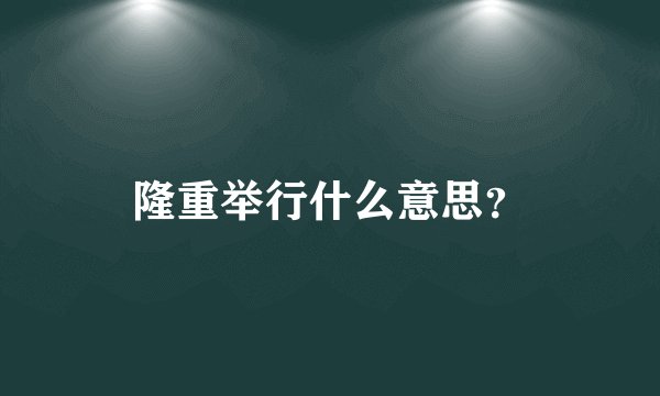 隆重举行什么意思？