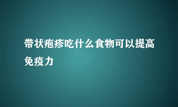 带状疱疹吃什么食物可以提高免疫力