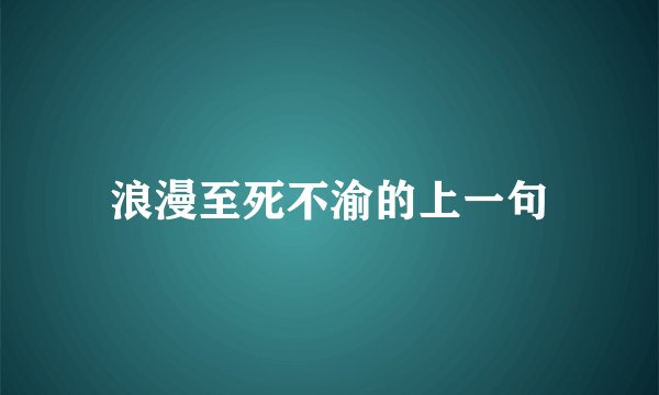 浪漫至死不渝的上一句
