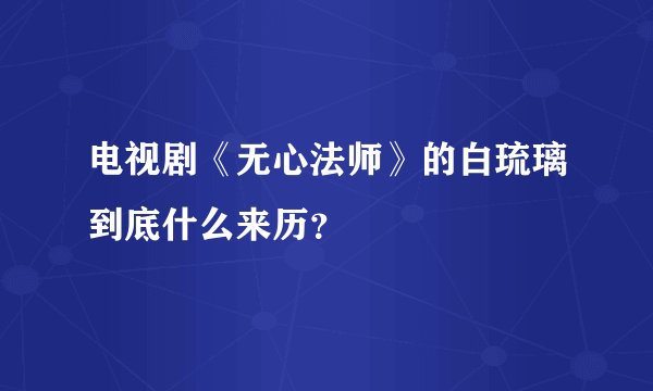 电视剧《无心法师》的白琉璃到底什么来历?