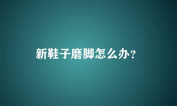 新鞋子磨脚怎么办？