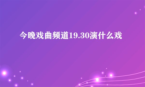 今晚戏曲频道19.30演什么戏