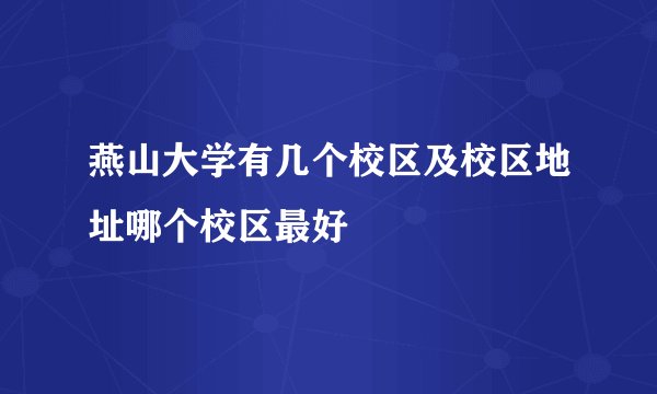 燕山大学有几个校区及校区地址哪个校区最好