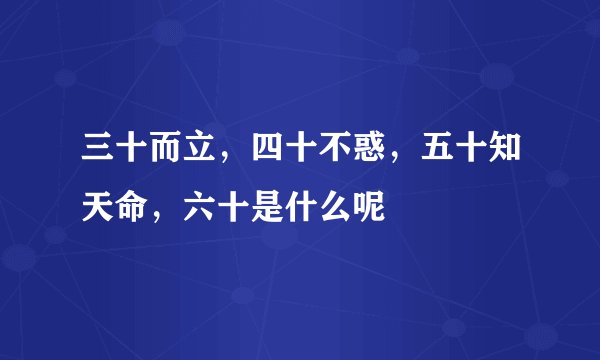 三十而立，四十不惑，五十知天命，六十是什么呢