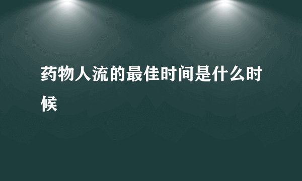 药物人流的最佳时间是什么时候