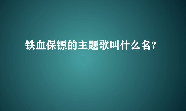 铁血保镖的主题歌叫什么名?