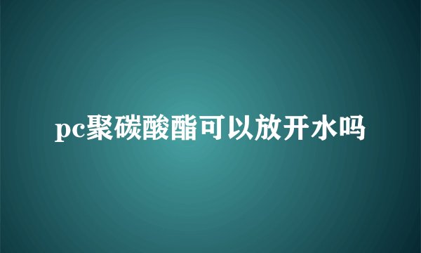 pc聚碳酸酯可以放开水吗