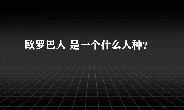 欧罗巴人 是一个什么人种？