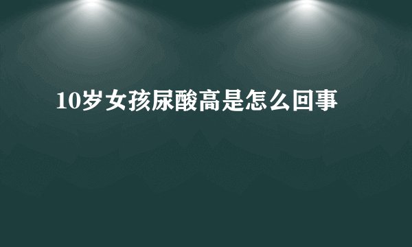 10岁女孩尿酸高是怎么回事