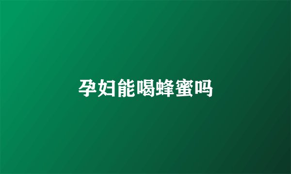 孕妇能喝蜂蜜吗
