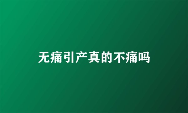无痛引产真的不痛吗