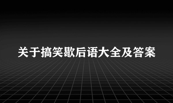 关于搞笑歇后语大全及答案