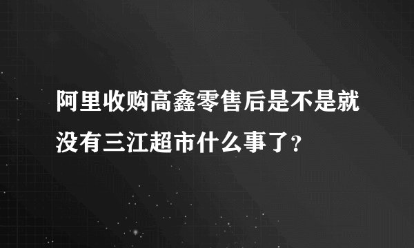 阿里收购高鑫零售后是不是就没有三江超市什么事了？