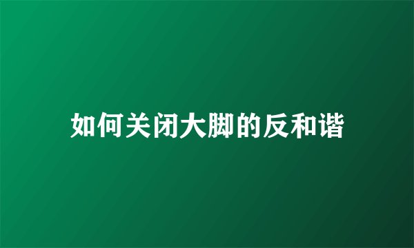 如何关闭大脚的反和谐