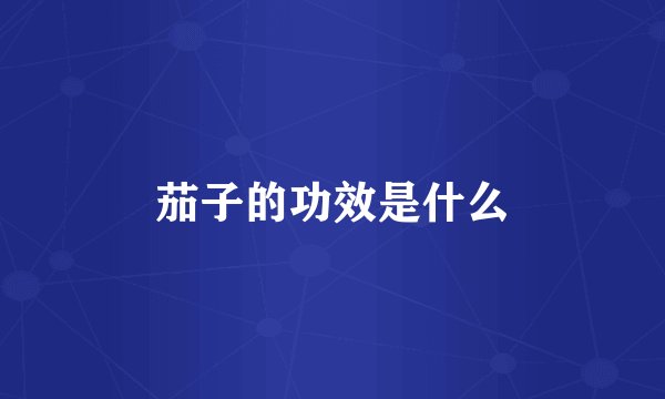 茄子的功效是什么