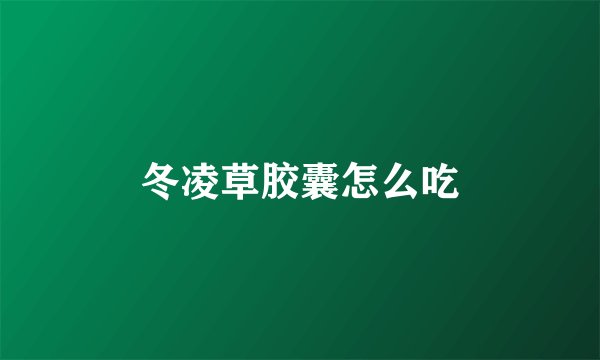 冬凌草胶囊怎么吃