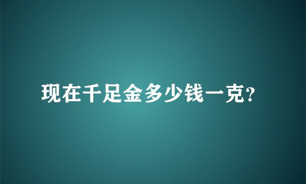 现在千足金多少钱一克？